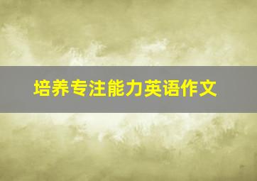 培养专注能力英语作文