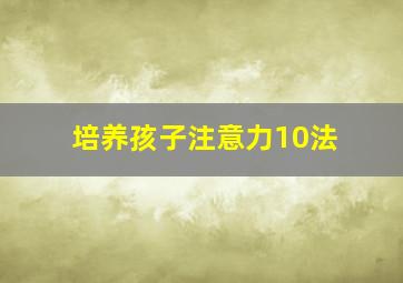 培养孩子注意力10法