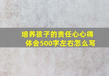 培养孩子的责任心心得体会500字左右怎么写