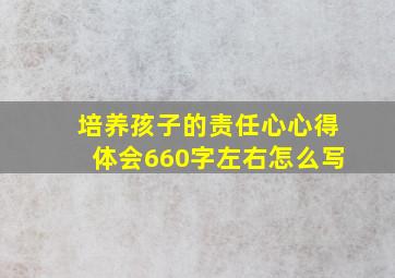 培养孩子的责任心心得体会660字左右怎么写