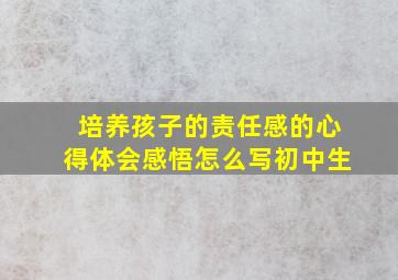 培养孩子的责任感的心得体会感悟怎么写初中生