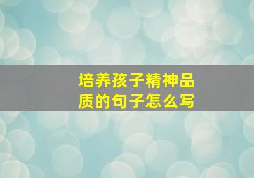 培养孩子精神品质的句子怎么写