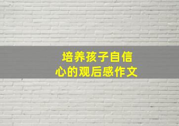 培养孩子自信心的观后感作文