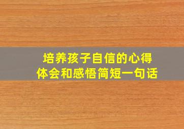 培养孩子自信的心得体会和感悟简短一句话