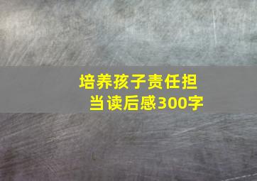 培养孩子责任担当读后感300字