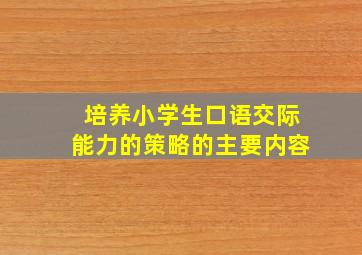 培养小学生口语交际能力的策略的主要内容