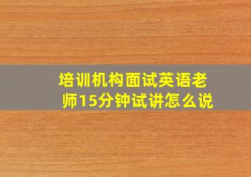 培训机构面试英语老师15分钟试讲怎么说