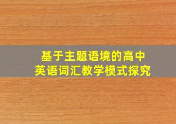 基于主题语境的高中英语词汇教学模式探究