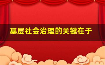 基层社会治理的关键在于