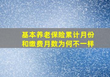 基本养老保险累计月份和缴费月数为何不一样