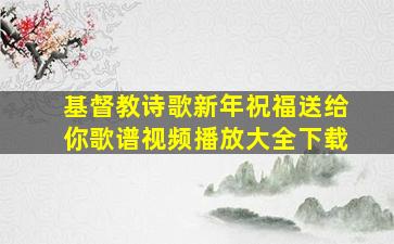 基督教诗歌新年祝福送给你歌谱视频播放大全下载