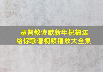 基督教诗歌新年祝福送给你歌谱视频播放大全集