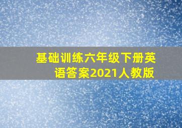 基础训练六年级下册英语答案2021人教版