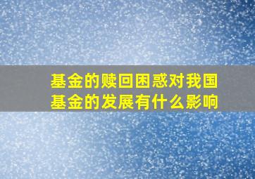 基金的赎回困惑对我国基金的发展有什么影响