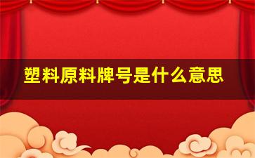 塑料原料牌号是什么意思