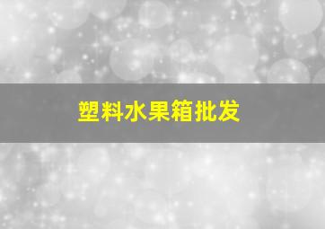 塑料水果箱批发