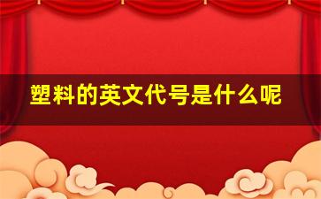 塑料的英文代号是什么呢