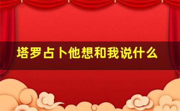 塔罗占卜他想和我说什么