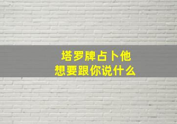 塔罗牌占卜他想要跟你说什么