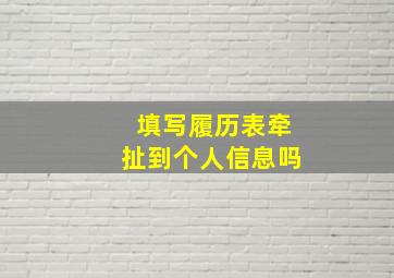 填写履历表牵扯到个人信息吗