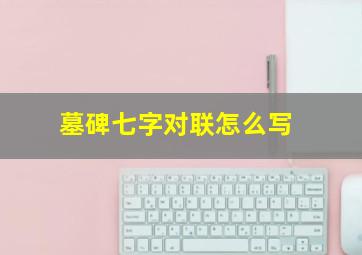 墓碑七字对联怎么写