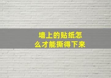 墙上的贴纸怎么才能撕得下来