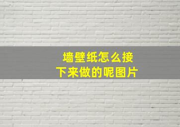 墙壁纸怎么接下来做的呢图片