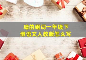 墙的组词一年级下册语文人教版怎么写