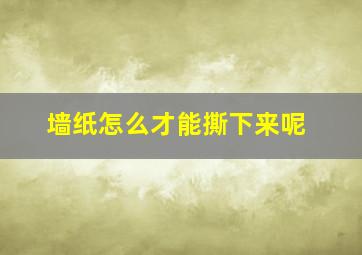 墙纸怎么才能撕下来呢