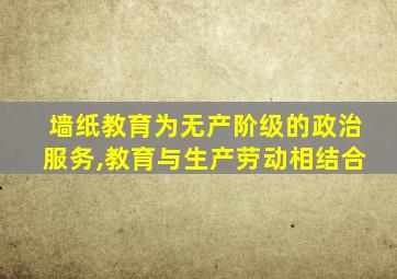 墙纸教育为无产阶级的政治服务,教育与生产劳动相结合