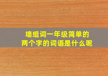 墙组词一年级简单的两个字的词语是什么呢