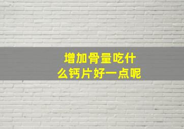 增加骨量吃什么钙片好一点呢