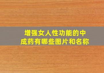 增强女人性功能的中成药有哪些图片和名称