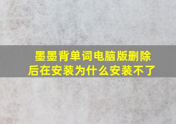 墨墨背单词电脑版删除后在安装为什么安装不了