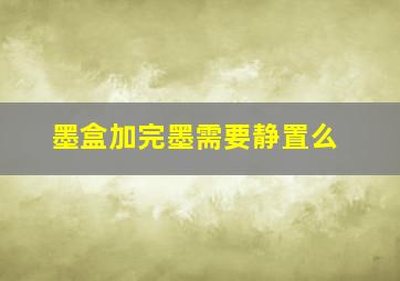 墨盒加完墨需要静置么