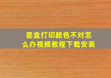 墨盒打印颜色不对怎么办视频教程下载安装