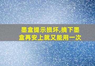 墨盒提示损坏,摘下墨盒再安上就又能用一次