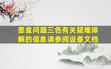 墨盒问题三色有关疑难排解的信息请参阅设备文档