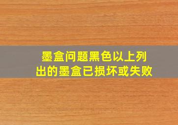 墨盒问题黑色以上列出的墨盒已损坏或失败