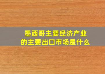 墨西哥主要经济产业的主要出口市场是什么