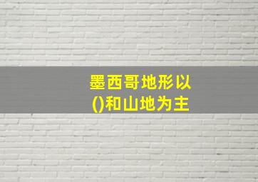 墨西哥地形以()和山地为主