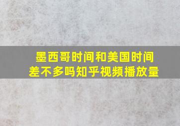 墨西哥时间和美国时间差不多吗知乎视频播放量