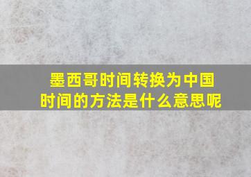 墨西哥时间转换为中国时间的方法是什么意思呢