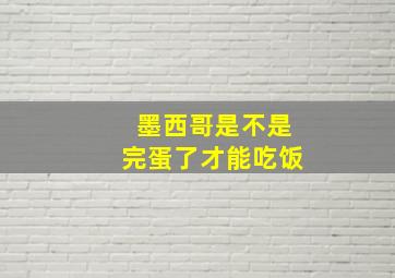 墨西哥是不是完蛋了才能吃饭