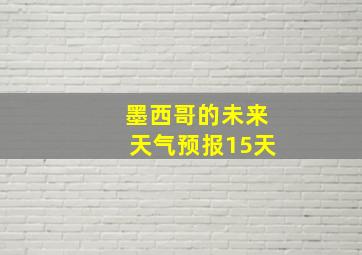 墨西哥的未来天气预报15天