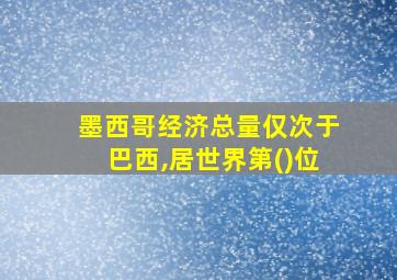 墨西哥经济总量仅次于巴西,居世界第()位