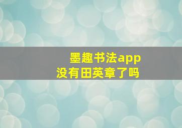 墨趣书法app没有田英章了吗