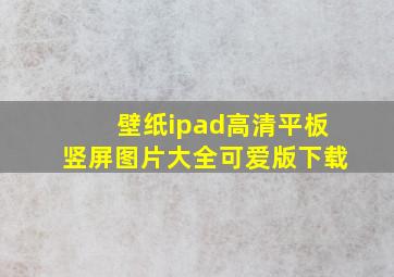 壁纸ipad高清平板竖屏图片大全可爱版下载