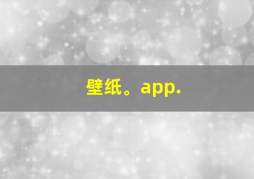 壁纸。app.