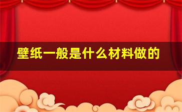 壁纸一般是什么材料做的